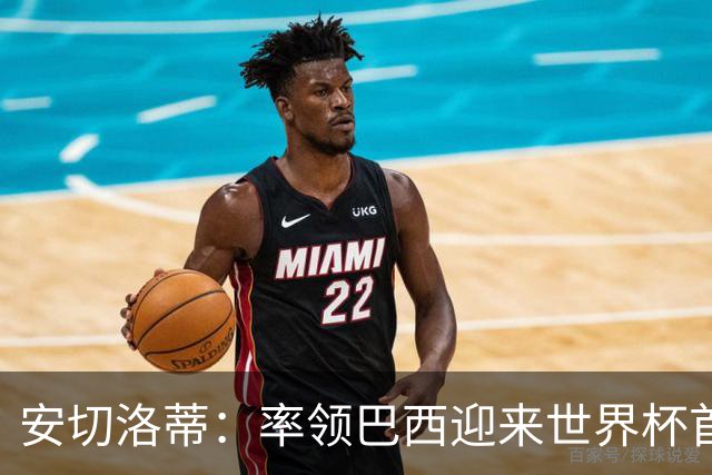 安切洛蒂：率领巴西迎来世界杯首战 既是责任也是荣光